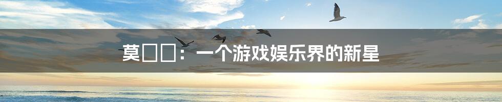 莫玥渟:一个游戏娱乐界的新星