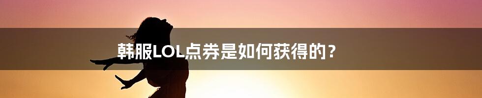 韩服LOL点券是如何获得的?