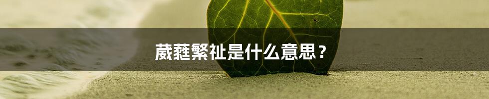 葳蕤繁祉是什么意思?