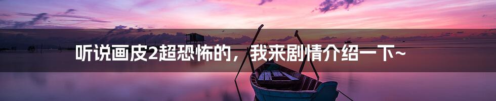 听说画皮2超恐怖的,我来剧情介绍一下~