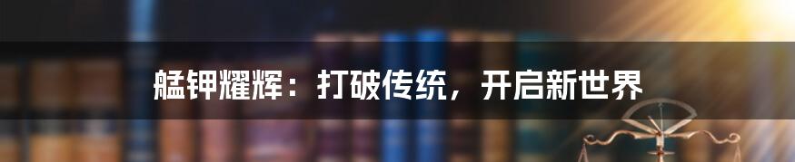 艋钾耀辉:打破传统,开启新世界