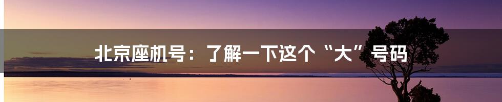 北京座机号:了解一下这个“大”号码