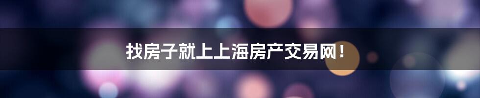 找房子就上上海房产交易网!
