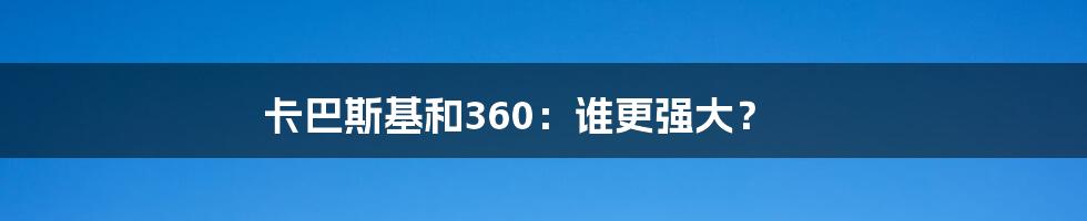 卡巴斯基和360:谁更强大?