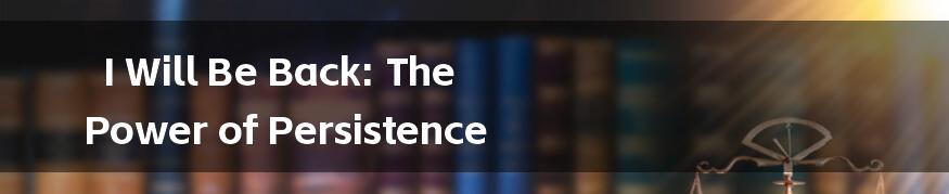I Will Be Back: The Power of Persistence
