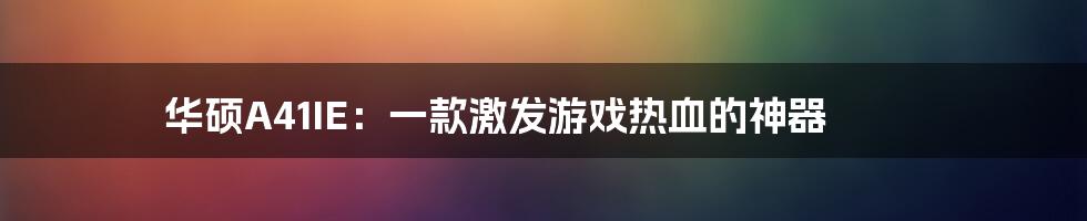 华硕A41IE:一款激发游戏热血的神器