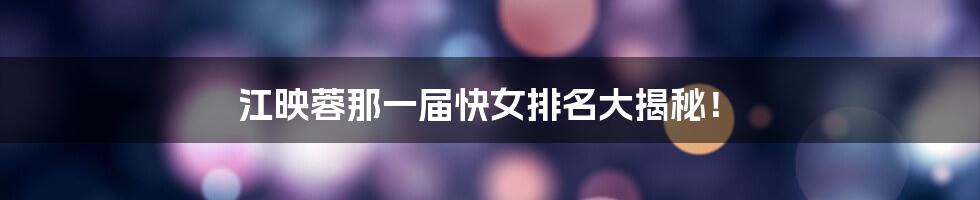 江映蓉那一届快女排名大揭秘!