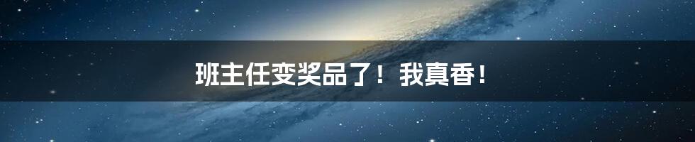 班主任变奖品了!我真香!