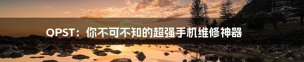 QPST:你不可不知的超强手机维修神器
