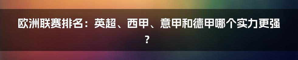 欧洲联赛排名:英超、西甲、意甲和德甲哪个实力更强?