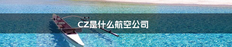 CZ是什么航空公司
