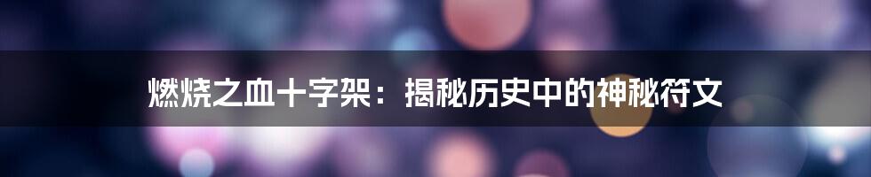 燃烧之血十字架:揭秘历史中的神秘符文