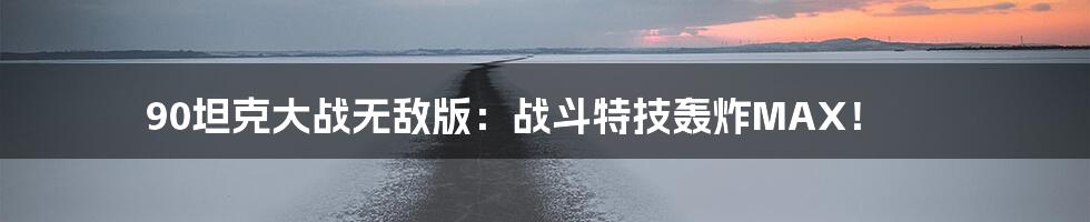 90坦克大战无敌版:战斗特技轰炸MAX!