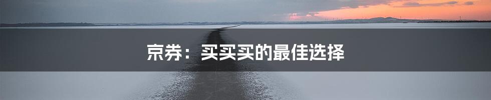 京券:买买买的最佳选择