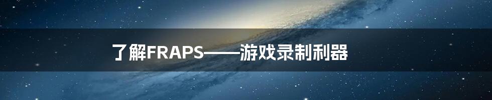 了解FRAPS——游戏录制利器