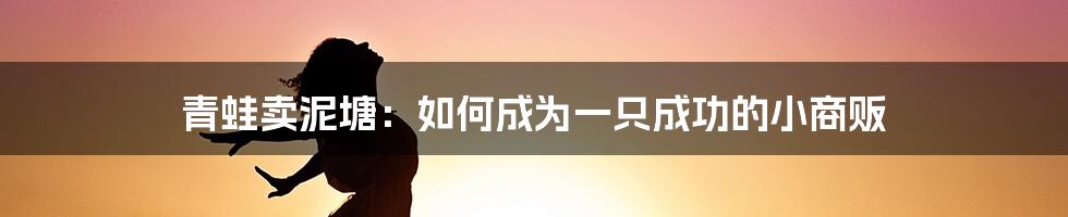 青蛙卖泥塘:如何成为一只成功的小商贩