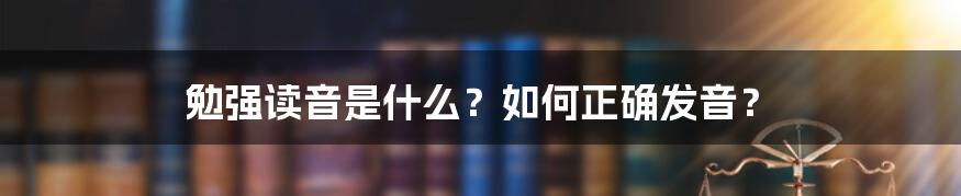 勉强读音是什么?如何正确发音?