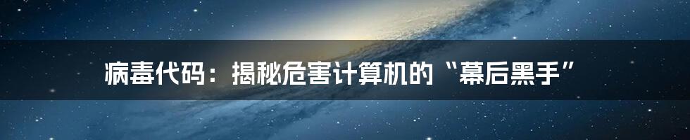 病毒代码：揭秘危害计算机的“幕后黑手”