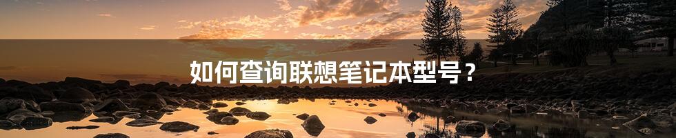 如何查询联想笔记本型号？
