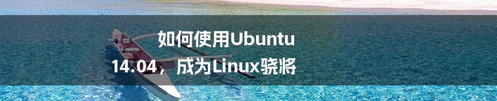 如何使用Ubuntu 14.04,成为Linux骁将