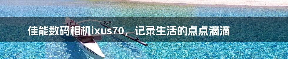 佳能数码相机ixus70,记录生活的点点滴滴
