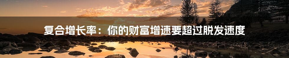 复合增长率:你的财富增速要超过脱发速度