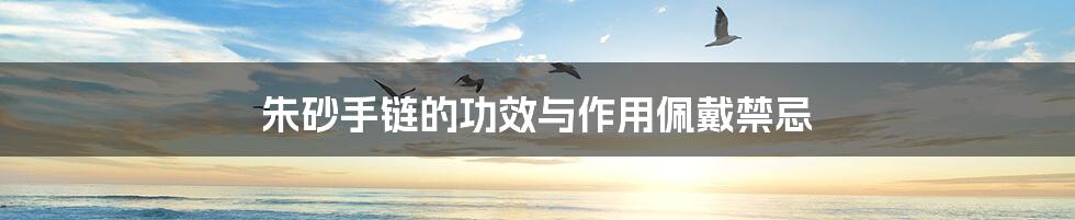 朱砂手链的功效与作用佩戴禁忌