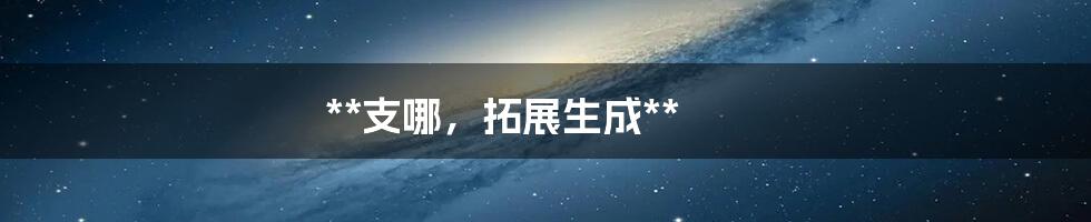 **支哪,拓展生成**