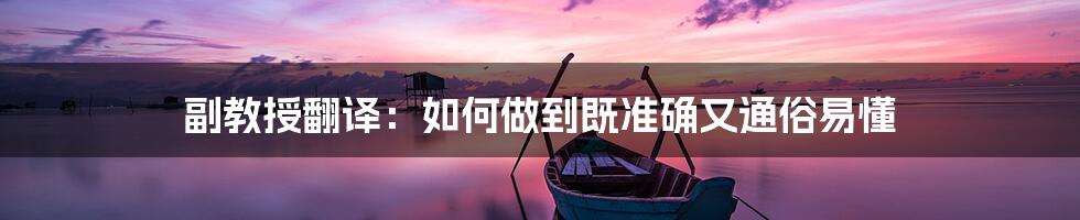 副教授翻译:如何做到既准确又通俗易懂