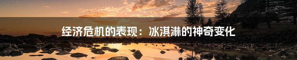 经济危机的表现:冰淇淋的神奇变化