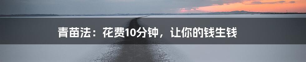 青苗法:花费10分钟,让你的钱生钱
