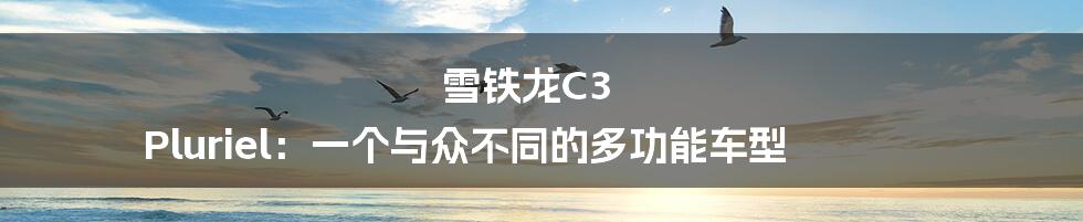 雪铁龙C3 Pluriel:一个与众不同的多功能车型