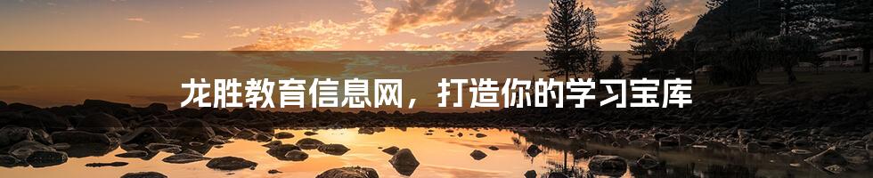 龙胜教育信息网,打造你的学习宝库