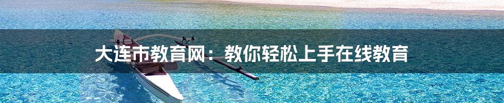 大连市教育网:教你轻松上手在线教育
