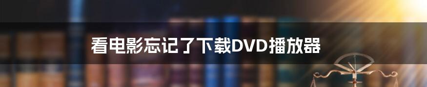 看电影忘记了下载DVD播放器