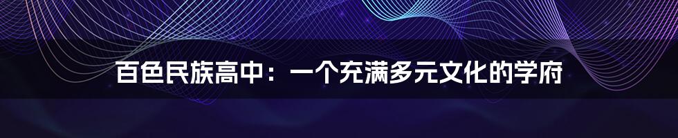 百色民族高中:一个充满多元文化的学府