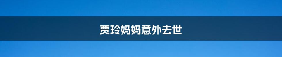 贾玲妈妈意外去世