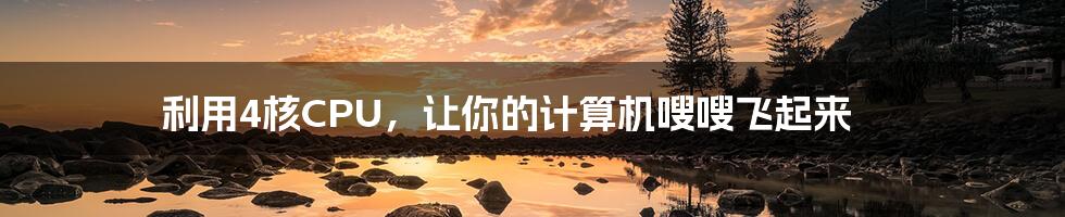 利用4核CPU,让你的计算机嗖嗖飞起来