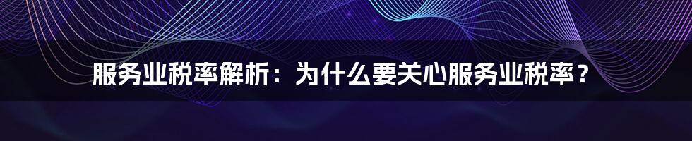 服务业税率解析:为什么要关心服务业税率?
