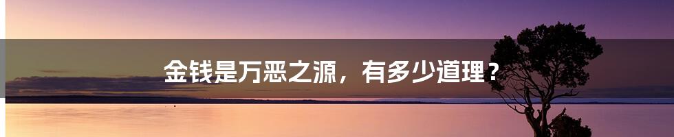 金钱是万恶之源,有多少道理?