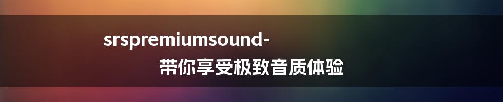 srspremiumsound-带你享受极致音质体验