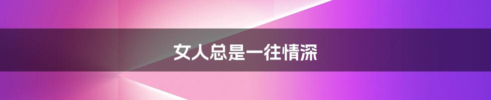 女人总是一往情深