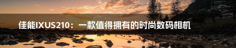 佳能IXUS210:一款值得拥有的时尚数码相机