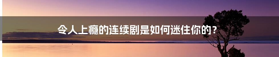 令人上瘾的连续剧是如何迷住你的?