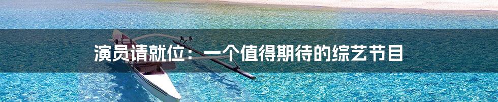 演员请就位:一个值得期待的综艺节目