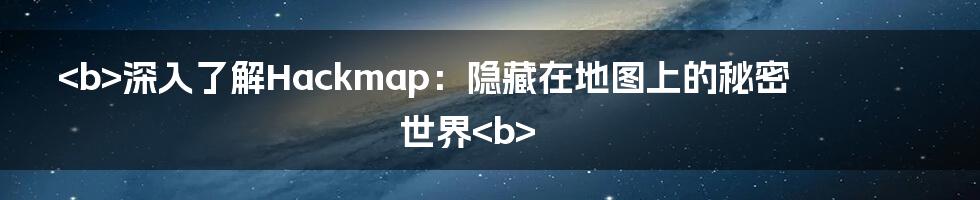 <b>深入了解Hackmap:隐藏在地图上的秘密世界<b>