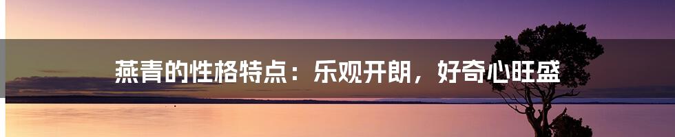 燕青的性格特点:乐观开朗,好奇心旺盛