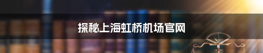 探秘上海虹桥机场官网