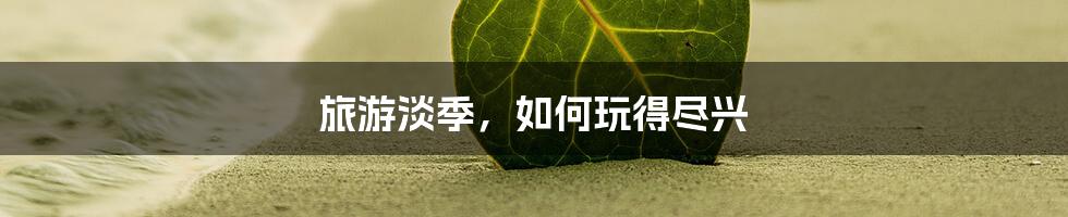 旅游淡季,如何玩得尽兴