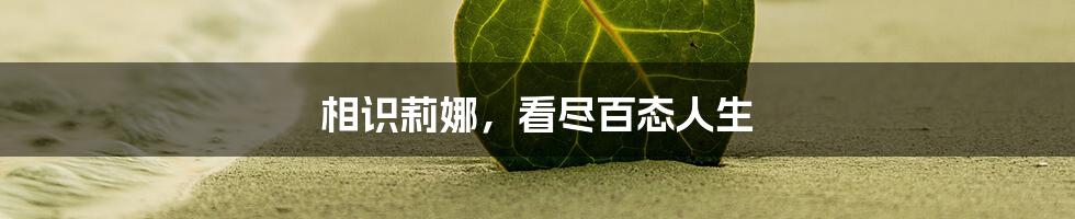 相识莉娜,看尽百态人生